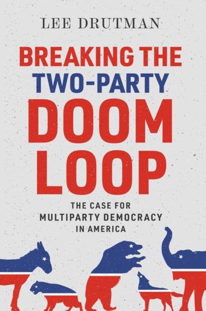 Book cover of: Breaking the Two-Party Doom Loop. By: Lee Drutman