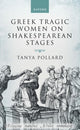 Book cover of: Greek Tragic Women on Shakespearean Stages. By: Tanya Pollard