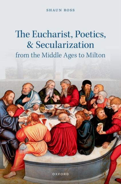 Book cover of: Eucharist, Poetics, and Secularization from the Middle Ages to Milton. By: Shaun Ross
