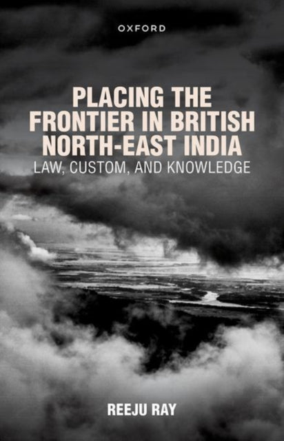 Book cover of: Placing the Frontier in British North-East India. By: Reeju Ray