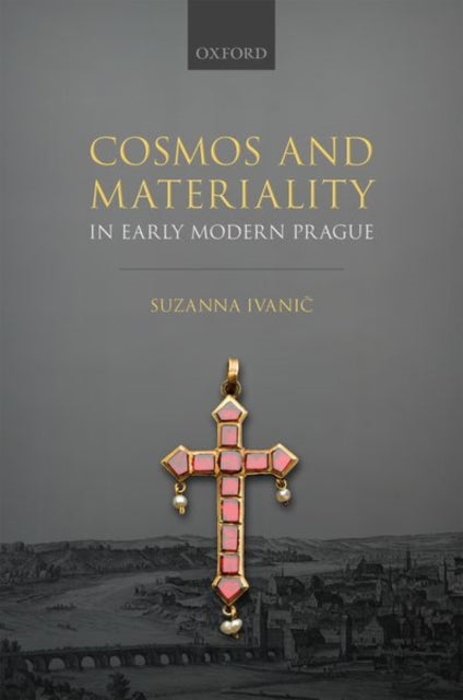 Book cover of: Cosmos and Materiality in Early Modern Prague. By: Suzanna Ivanič