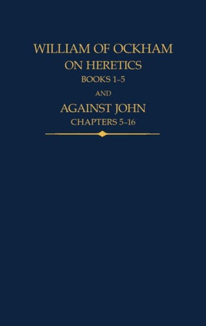 William of Ockham, On Heretics, Books 1-5 and Against John, Chapters 5-16