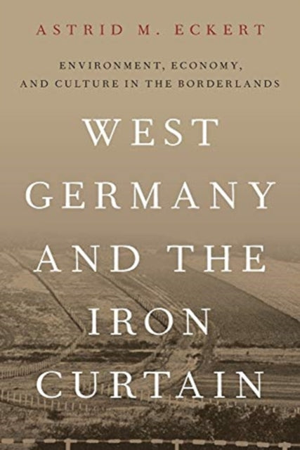 Book cover of: West Germany and the Iron Curtain. By: Astrid M. Eckert