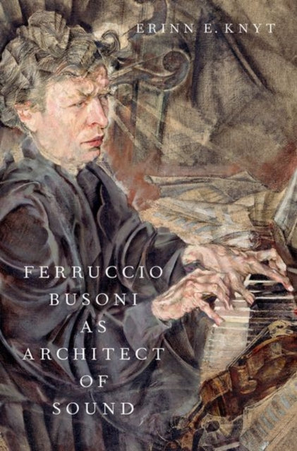 Book cover of: Ferruccio Busoni as Architect of Sound. By: Erinn Knyt