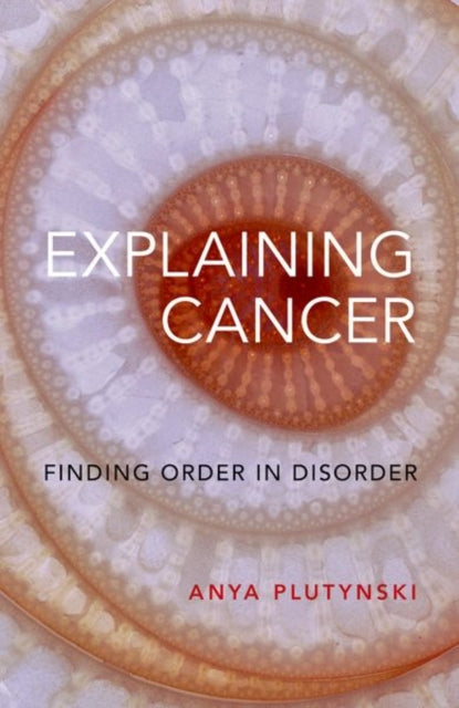 Book cover of: Explaining Cancer. By: Anya Plutynski