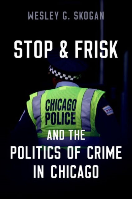 Book cover of: Stop & Frisk and the Politics of Crime in Chicago. By: Wesley G. Skogan