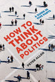 Book cover of: How to Think about Politics. By: Peter Allen
