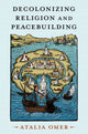 Book cover of: Decolonizing Religion and Peacebuilding. By: Atalia Omer