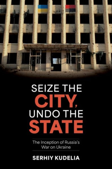 Book cover of: Seize the City, Undo the State. By: Serhiy Kudelia