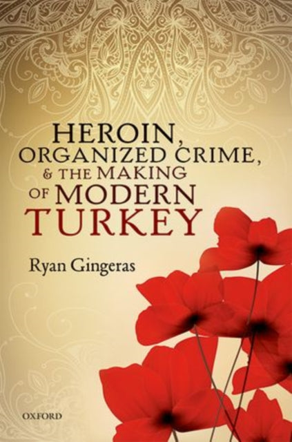 Book cover of: Heroin, Organized Crime, and the Making of Modern Turkey. By: Ryan Gingeras