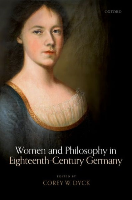 Book cover of: Women and Philosophy in Eighteenth-Century Germany. By: Corey W. Dyck