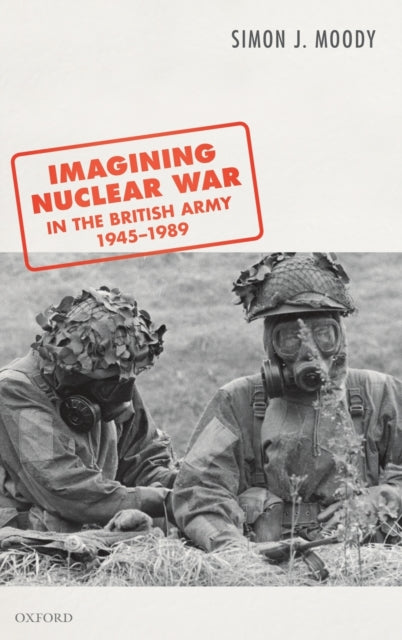 Book cover of: Imagining Nuclear War in the British Army, 1945-1989. By: Simon J. Moody