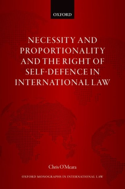 Book cover of: Necessity and Proportionality and the Right of Self-Defence in International Law. By: Chris O'Meara