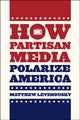 Book cover of: How Partisan Media Polarize America. By: Matthew Levendusky