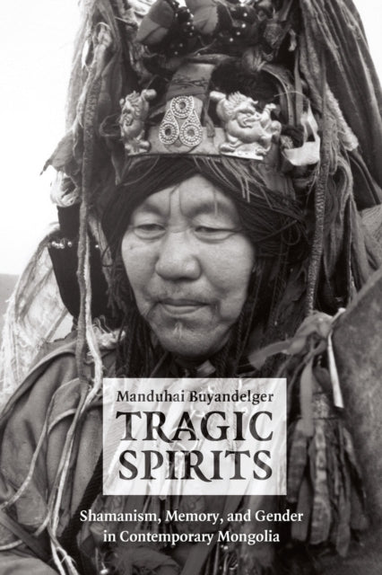 Book cover of: Tragic Spirits – Shamanism, Memory, and Gender in Contemporary Mongolia