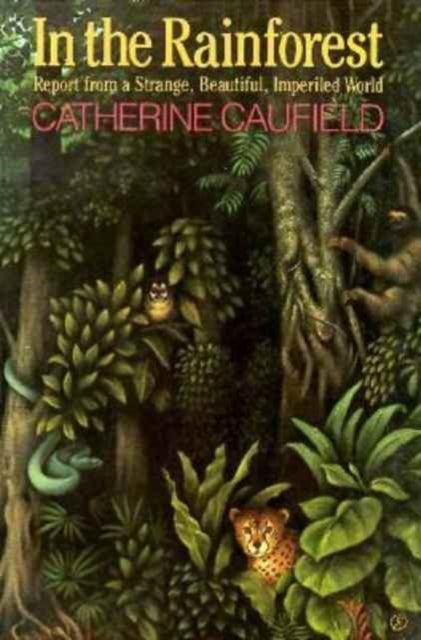 Book cover of: In the Rainforest/Report from a Strange, Beautiful, Imperiled World. By: Catherine Caufield