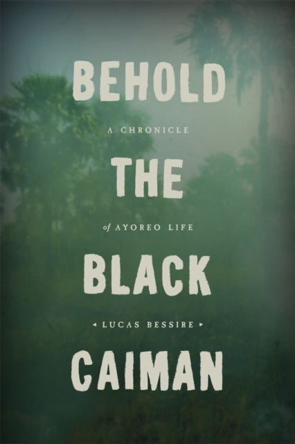 Book cover of: Behold the Black Caiman – A Chronicle of Ayoreo Life. By: Lucas Bessire
