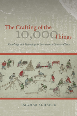 Crafting of the 10,000 Things – Knowledge and Technology in Seventeenth–Century China