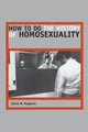 Book cover of: How to Do the History of Homosexuality. By: David M. Halperin