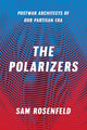 Book cover of: Polarizers – Postwar Architects of Our Partisan Era. By: Rosenfeld, Sam (Political scientist)