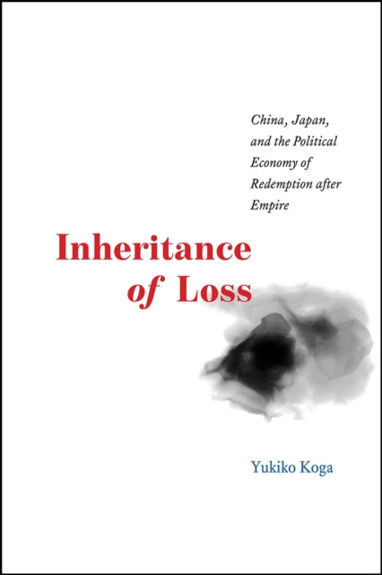 Book cover of: Inheritance of Loss – China, Japan, and the Political Economy of Redemption after Empire. By: Yukiko Koga