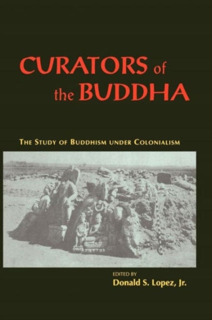 Book cover of: Curators of the Buddha – The Study of Buddhism under Colonialism. By: Donald S. Lopez Jr.