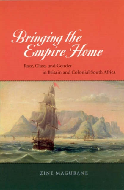 Book cover of: Bringing the Empire Home – Race, Class, and Gender in Britain and Colonial South Africa. By: Zine Magubane