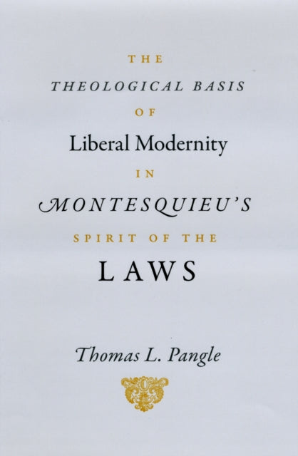 Book cover of: Theological Basis of Liberal Modernity in Montesquieu's "Spirit of the Laws". By: Thomas L. Pangle