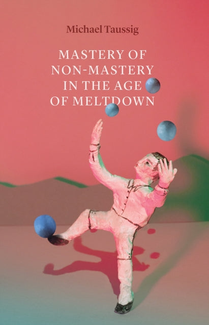 Book cover of: Mastery of Non–Mastery in the Age of Meltdown. By: Michael Taussig