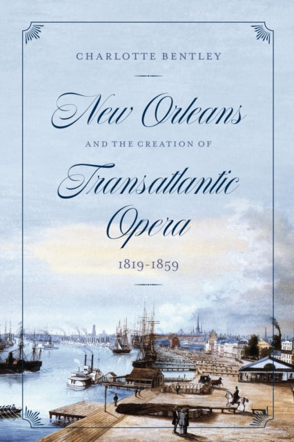 Book cover of: New Orleans and the Creation of Transatlantic Opera, 1819–1859. By: Charlotte Bentley