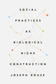 Book cover of: Social Practices as Biological Niche Construction. By: Joseph Rouse