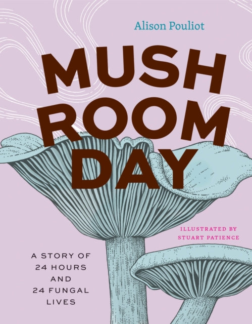 Mushroom Day, A Story of 24 Hours and 24 Fungal Lives 9780226838441 Alison Pouliot