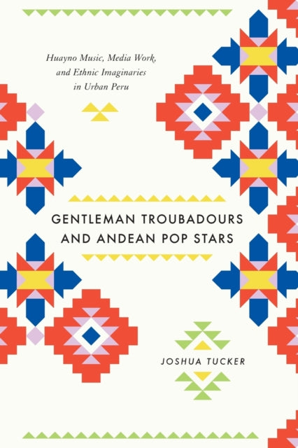 Book cover of: Gentleman Troubadours and Andean Pop Stars. By: Joshua Tucker