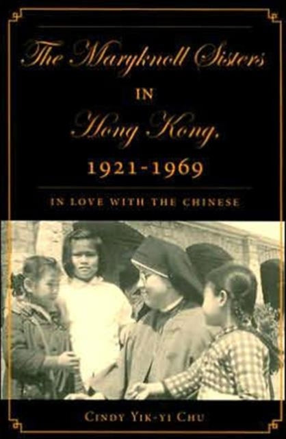 Book cover of: Maryknoll Sisters in Hong Kong, 1921-1969. By: Cindy Yik-yi Chu