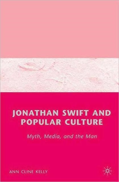 Book cover of: Jonathan Swift and Popular Culture Myth, Media and the Man. By: Ann Cline Kelly