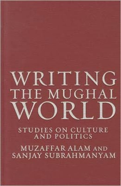 Book cover of: Writing the Mughal World. By: Muzaffar Alam