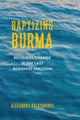 Book cover of: Baptizing Burma. By: Alexandra Kaloyanides