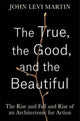 Book cover of: True, the Good, and the Beautiful. By: John Levi Martin