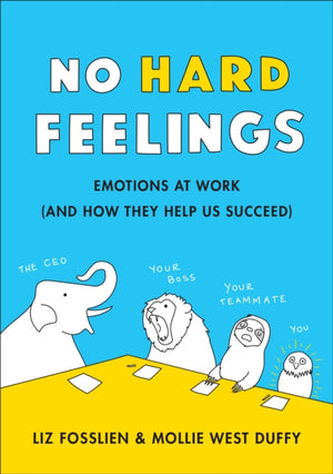 No Hard Feelings, Emotions at Work and How They Help Us Succeed