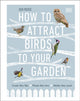 How to Attract Birds to Your Garden, Foods they like, plants they love, shelter they need 9780241439449 Dan Rouse