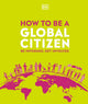 Book cover of: How to be a Global Citizen. By: DK Publishing
