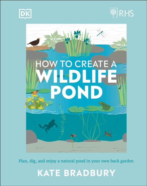 RHS How to Create a Wildlife Pond, Plan, Dig, and Enjoy a Natural Pond in Your Own Back Garden 9780241472927 Kate Bradbury