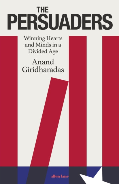 Persuaders, Winning Hearts and Minds in a Divided Age 9780241514542 Anand Giridharadas