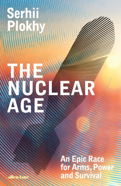 Nuclear Age, An Epic Race for Arms, Power and Survival 9780241582862 Serhii Plokhy