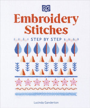 Embroidery Stitches Step-by-Step, The Ideal Guide to Stitching, Whatever Your Level of Expertise