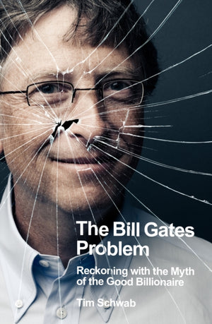 Bill Gates Problem, Reckoning with the Myth of the Good Billionaire