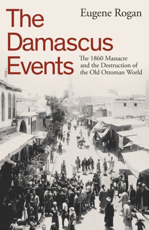 Damascus Events, The 1860 Massacre and the Destruction of the Old Ottoman World