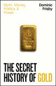 Secret History of Gold, Myth, Money, Politics and Power 9780241728345 Dominic Frisby