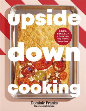 Upside Down Cooking, LAYER, BAKE, FLIP A Brand New Way to Cook in One Tray