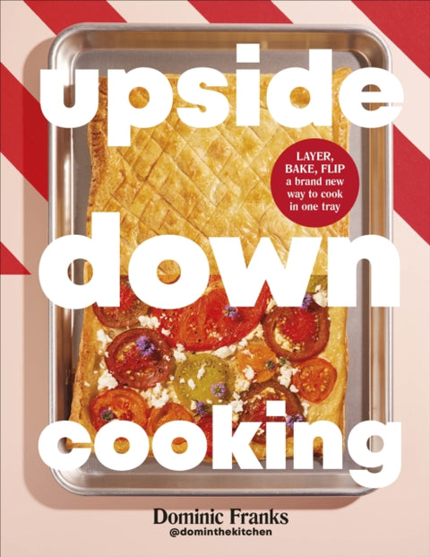 Upside Down Cooking, LAYER, BAKE, FLIP A Brand New Way to Cook in One Tray